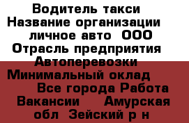 Водитель такси › Название организации ­ 100личное авто, ООО › Отрасль предприятия ­ Автоперевозки › Минимальный оклад ­ 90 000 - Все города Работа » Вакансии   . Амурская обл.,Зейский р-н